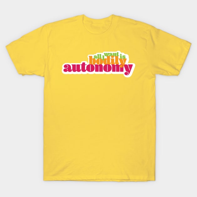 All I Want Is Bodily Autonomy - Warm Text T-Shirt by lyricdesigns